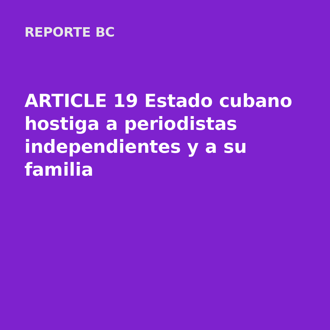 ARTICLE 19 Estado cubano hostiga a periodistas independientes y a su familia