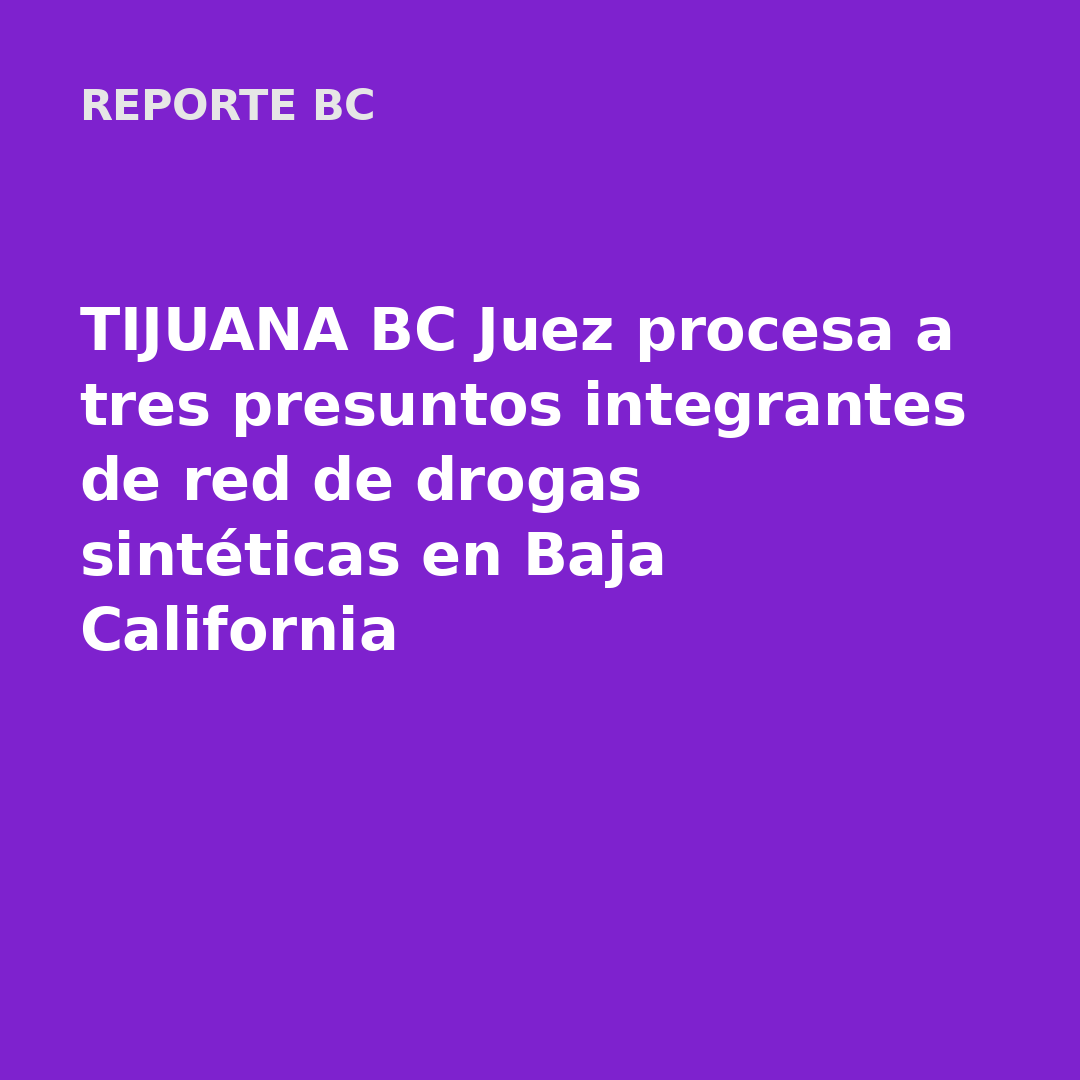 TIJUANA BC Juez procesa a tres presuntos integrantes de red de drogas sintéticas en Baja California