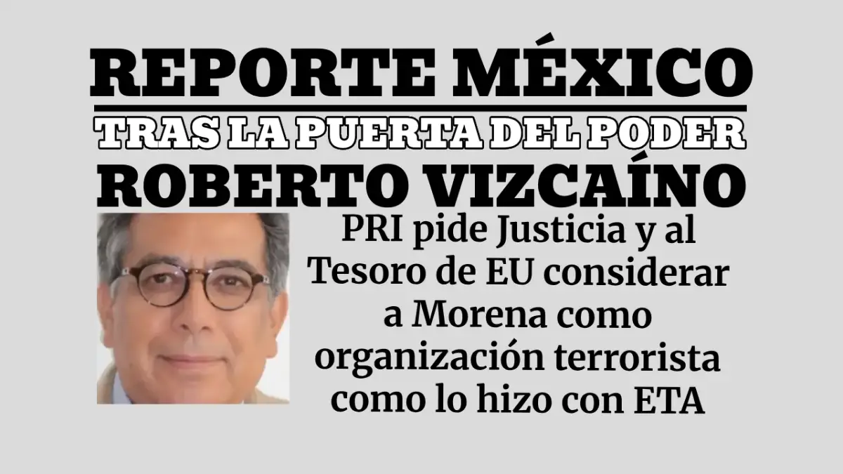 TRAS LA PUERTA DEL PODER: PRI pide Justicia y al Tesoro de EU considerar a Morena como organización terrorista como lo hizo con ETA
