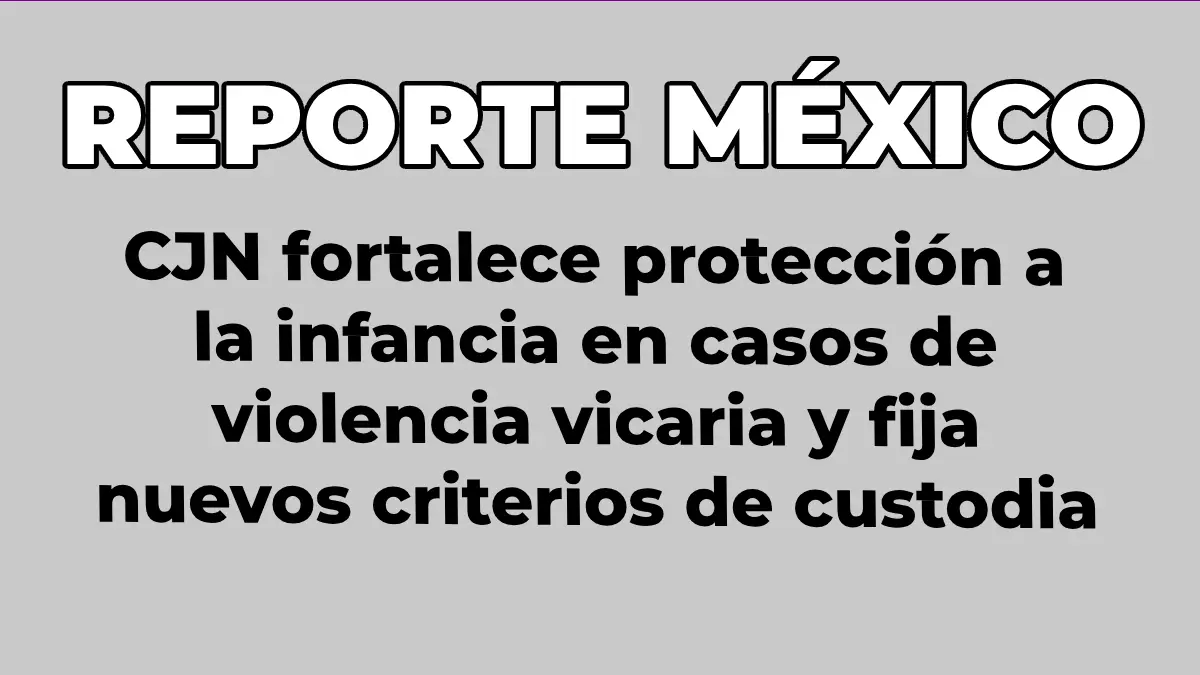 CJN fortalece protección a la infancia en casos de violencia vicaria y fija nuevos criterios de custodia