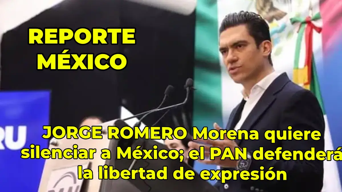 JORGE ROMERO Morena quiere silenciar a México; el PAN defenderá la libertad de expresión