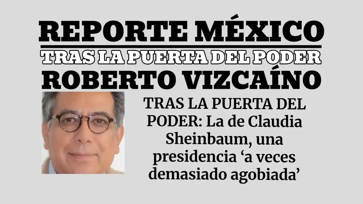 TRAS LA PUERTA DEL PODER: La de Claudia Sheinbaum, una presidencia ‘a veces demasiado agobiada’