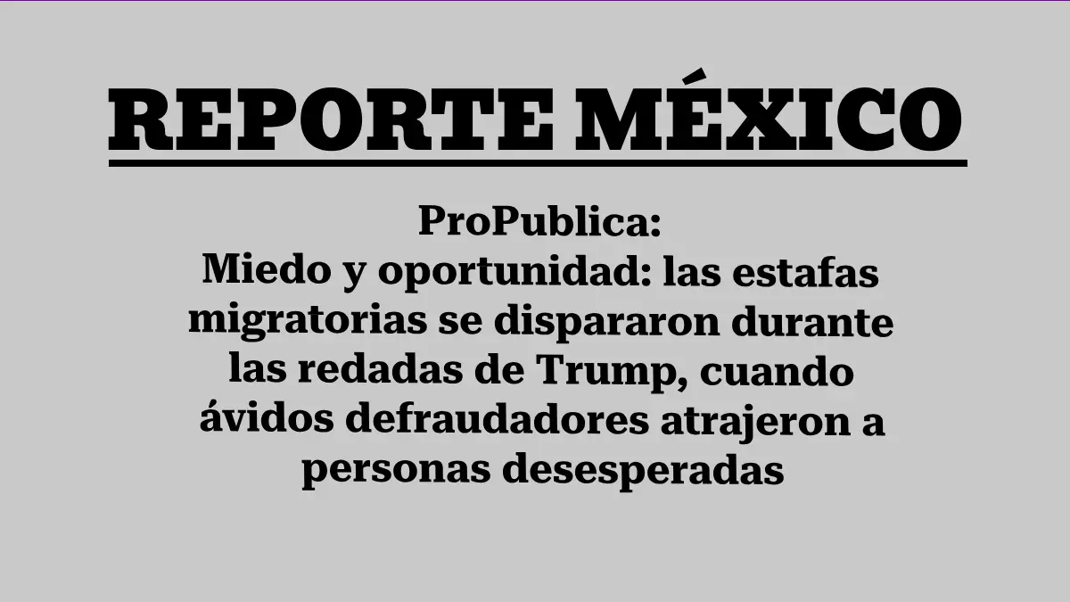 ProPublica: Miedo y oportunidad: las estafas migratorias se dispararon durante las redadas de Trump, cuando ávidos defraudadores atrajeron a personas desesperadas