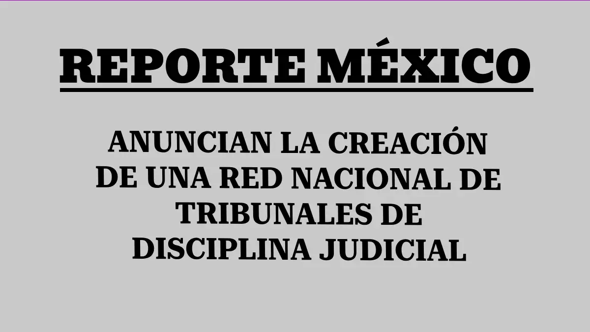 ANUNCIAN LA CREACIÓN DE UNA RED NACIONAL DE TRIBUNALES DE DISCIPLINA JUDICIAL