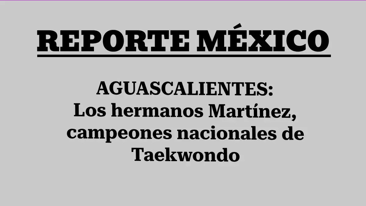 AGUASCALIENTES: Los hermanos Martínez, campeones nacionales de Taekwondo 