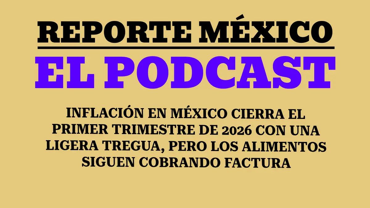 INFLACIÓN EN MÉXICO CIERRA EL PRIMER TRIMESTRE DE 2026 CON UNA LIGERA TREGUA, PERO LOS ALIMENTOS SIGUEN COBRANDO FACTURA