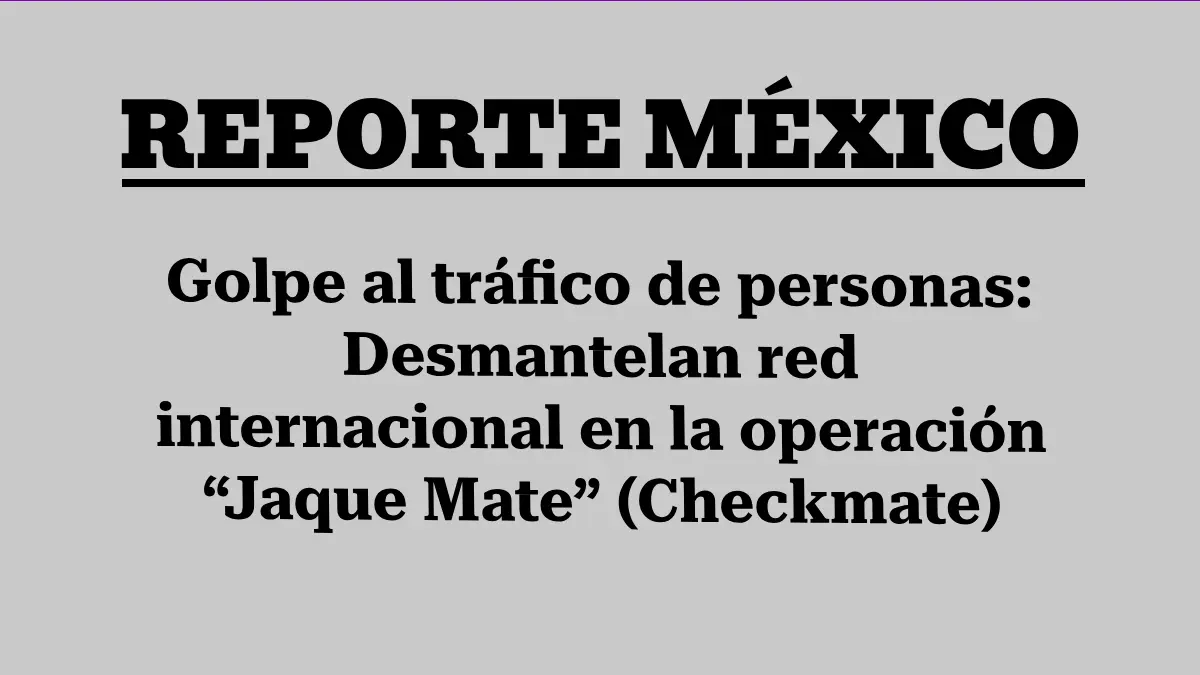 Golpe al tráfico de personas: Desmantelan red internacional en la operación “Jaque Mate” (Checkmate)