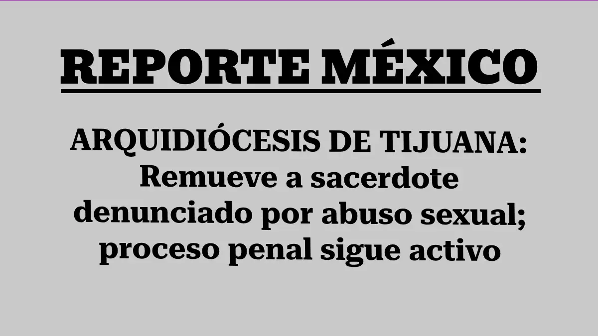 ARQUIDIÓCESIS DE TIJUANA: Remueve a sacerdote denunciado por abuso sexual; proceso penal sigue activo