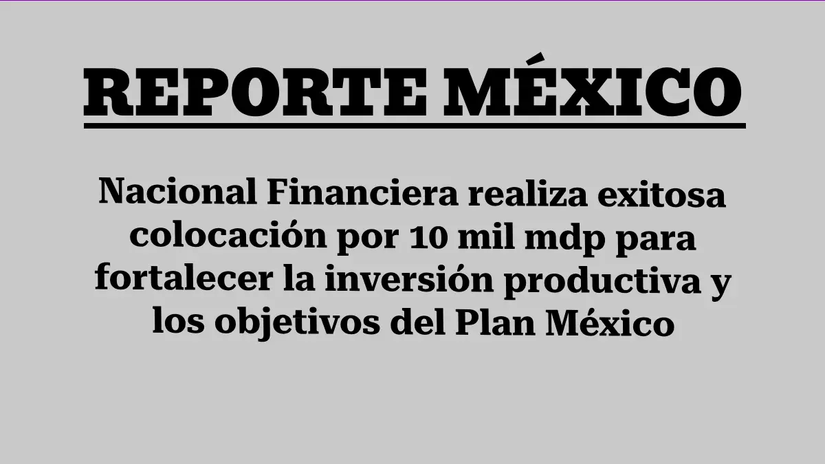 Nacional Financiera realiza exitosa colocación por 10 mil mdp para fortalecer la inversión productiva y los objetivos del Plan México