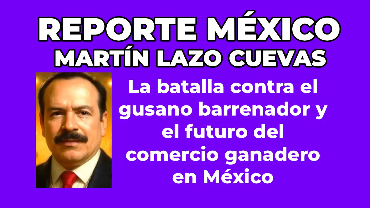MARTÍN LAZO CUEVAS La batalla contra el gusano barrenador y el futuro del comercio ganadero en México