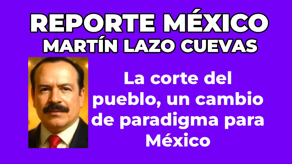 MARTÍN LAZO CUEVAS ​La corte del pueblo, un cambio de paradigma para México